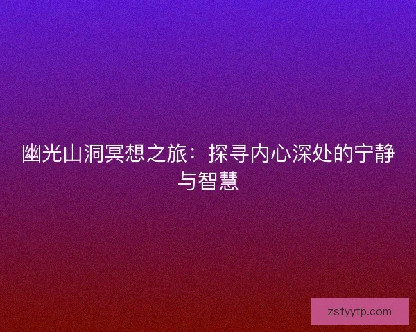 幽光山洞冥想之旅：探寻内心深处的宁静与智慧
