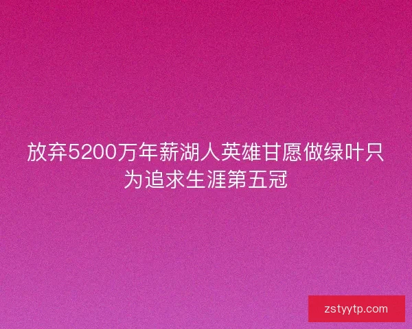 放弃5200万年薪湖人英雄甘愿做绿叶只为追求生涯第五冠
