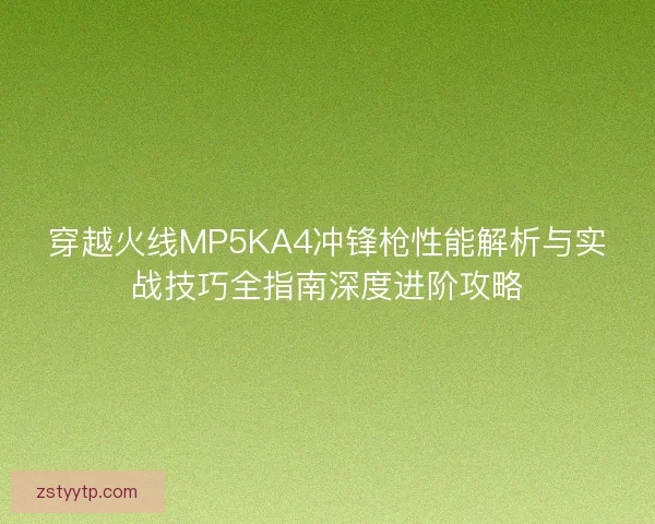 穿越火线MP5KA4冲锋枪性能解析与实战技巧全指南深度进阶攻略