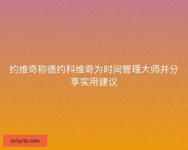 约维奇称德约科维奇为时间管理大师并分享实用建议