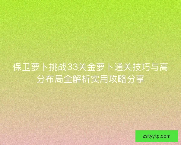 保卫萝卜挑战33关金萝卜通关技巧与高分布局全解析实用攻略分享